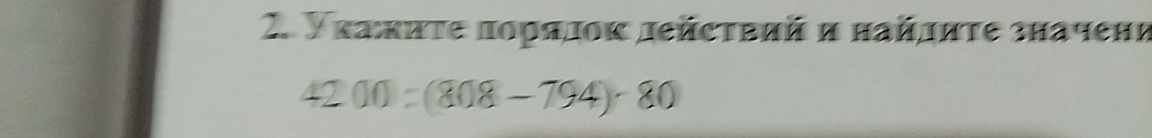 Укажи порядок действий и найди значение выражения 4200 : (808 - 794) : 80