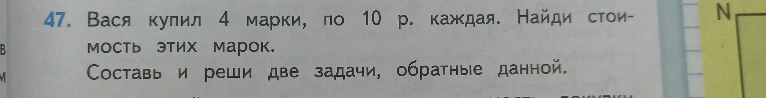 Помоги решить задачу: Вася купил 4 марки, по 10 рублей каждая. Найди стоимость этих марок. Составь и реши две задачи, обратные данной.