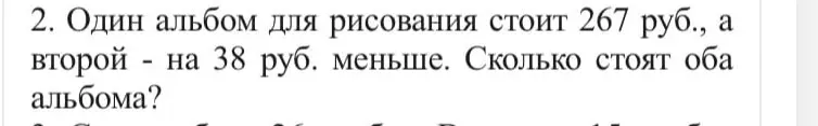 Ты просишь меня решить задачу: один альбом для рисования стоит 267 руб., а второй - на 38 руб. меньше. Сколько стоят оба альбома?