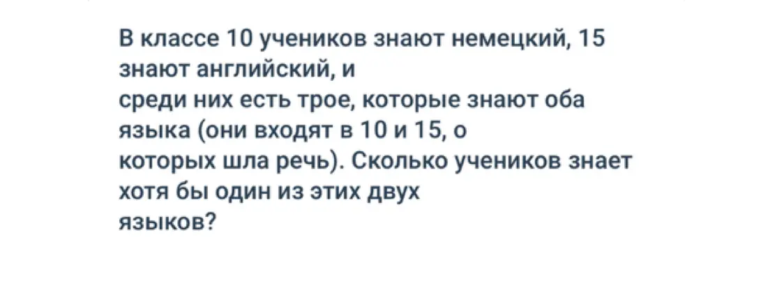 Ты просишь меня решить задачу с помощью теории множеств: В классе 10 учеников знают немецкий, 15 знают английский, и среди них есть трое, которые знают оба языка (они входят в 10 и 15, о которых шла речь). Сколько учеников знает хотя бы один из этих двух языков?