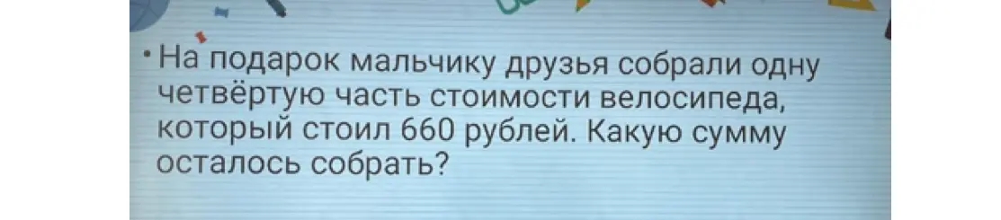 Вычисли, сколько денег осталось собрать на подарок, если друзья собрали одну четвёртую часть от 660 рублей