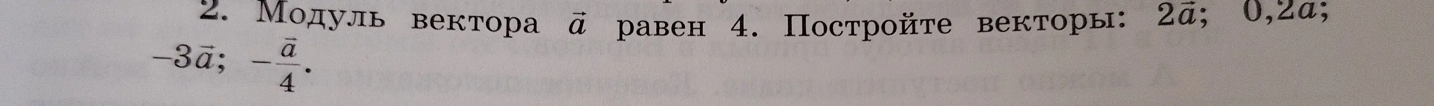 Построй векторы 2ā; 0,2ā; -3ā; ā/4, если модуль вектора ā равен 4.