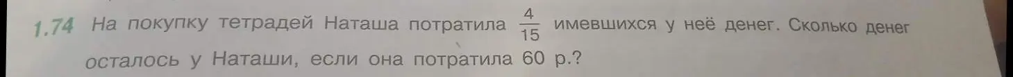 Помоги решить задачу: На покупку тетрадей Наташа потратила 4/15 имевшихся у неё денег. Сколько денег осталось у Наташи, если она потратила 60 р.?