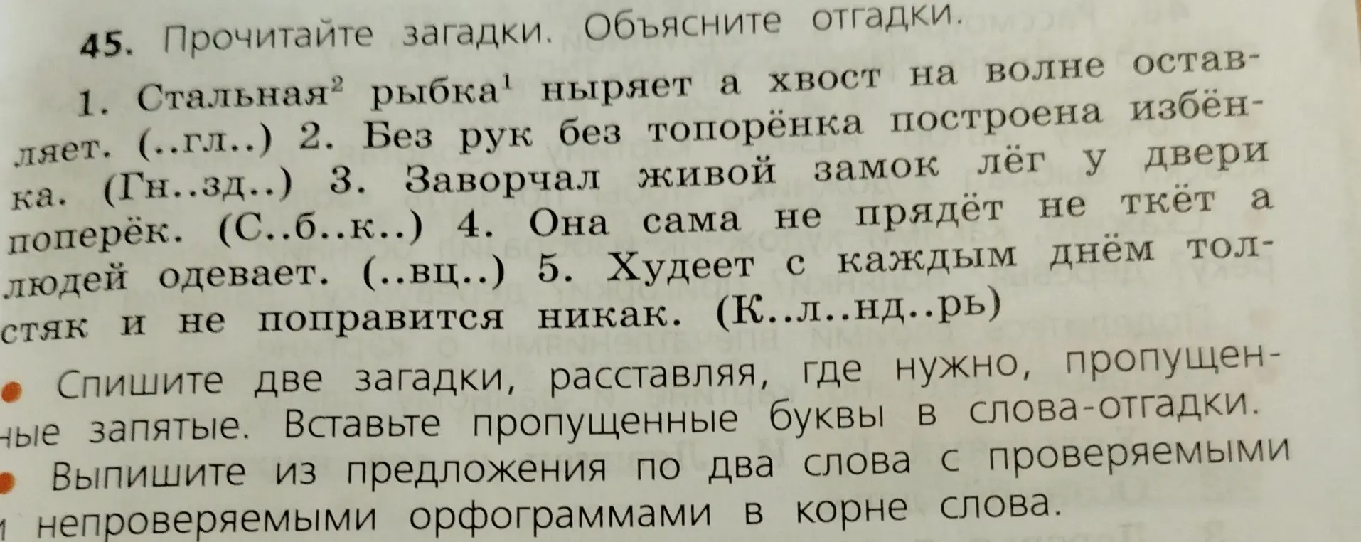 Ты можешь списать две загадки, расставляя, где нужно, пропущенные запятые и вставляя пропущенные буквы в слова-отгадки; а также выписать из предложения по два слова с проверяемыми и непроверяемыми орфограммами в корне слова?