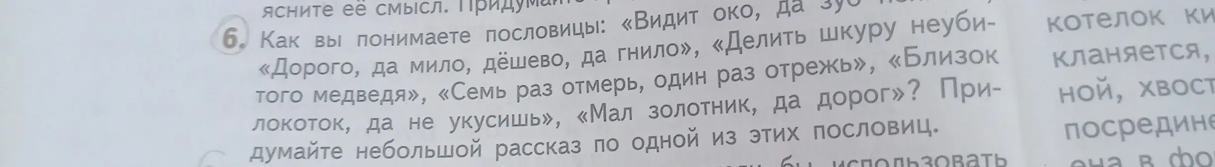 Объясни значение пословиц: «Видит око, да зуб неймет», «Дорого, да мило, дёшево, да гнило», «Делить шкуру неубитого медведя», «Близок локоток, да не укусишь», «Семь раз отмерь, один раз отрежь», «Мал золотник, да дорог»