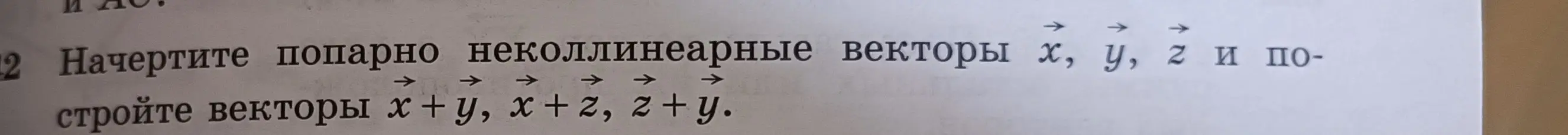 Объясни, как начертить попарно неколлинеарные векторы x, y, z и построить векторы x+y, x+z, z+y