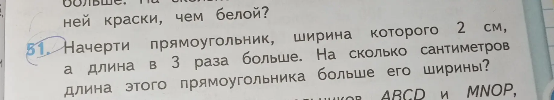 Помоги решить задачу: Начерти прямоугольник, ширина которого 2 см, а длина в 3 раза больше. На сколько сантиметров длина этого прямоугольника больше его ширины?