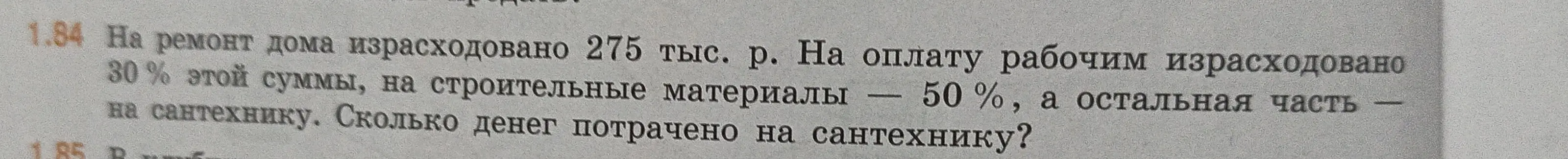 Помоги мне решить задачу: На ремонт дома израсходовано 275 тыс. р. На оплату рабочим израсходовано 30% этой суммы, на строительные материалы — 50 %, а остальная часть — на сантехнику. Сколько денег потрачено на сантехнику?