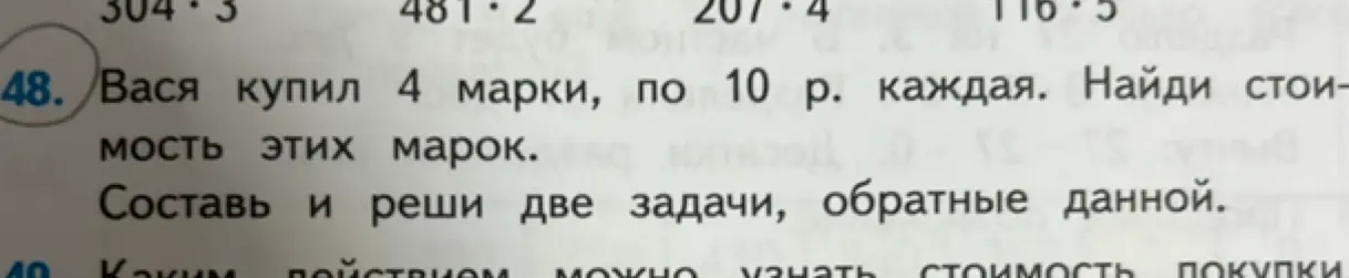 Ты просишь составить и решить две задачи, обратные задаче 'Вася купил 4 марки, по 10 р. каждая. Найди стоимость этих марок.'
