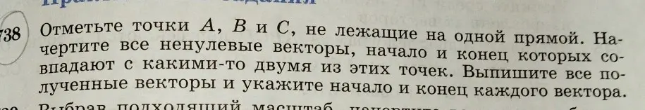Ты просишь отметить точки A, B и С, не лежащие на одной прямой, начертить все ненулевые векторы, начало и конец которых совпадают с какими-то двумя из этих точек, выписать все полученные векторы и указать начало и конец каждого вектора.