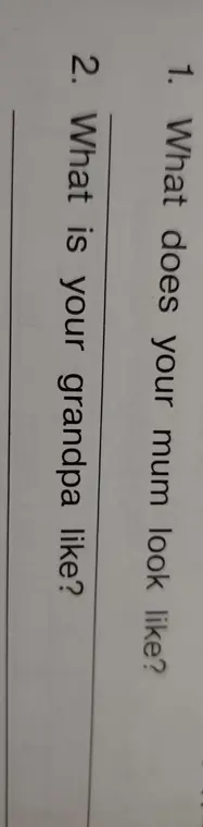 Ответь на вопросы: "What does your mum look like?" и "What is your grandpa like?"