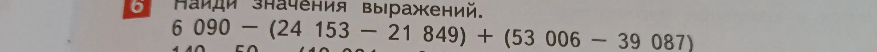 Найди значения выражения 6 090 - (24 153 - 21 849) + (53 006 - 39 087)
