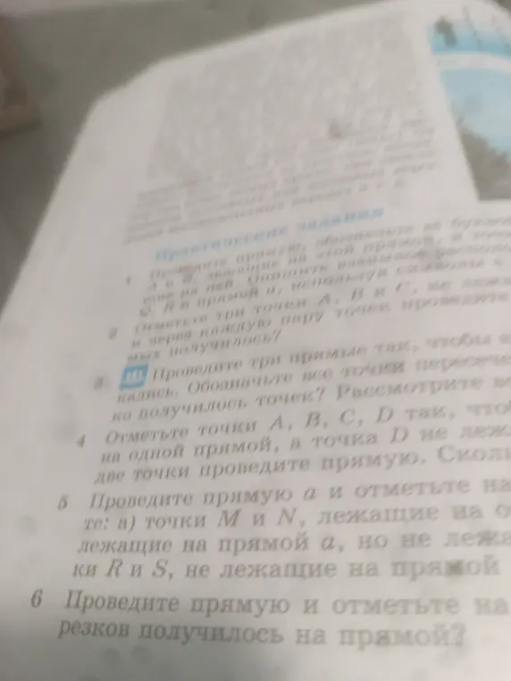 Выполни задания с 2 по 6: отметь три точки A, B и C, не лежащие на одной прямой, через каждую пару точек проведи прямую; проведи три прямые так, чтобы они все пересекались; отметь точки A, B, C, D так, чтобы точки A, B и C лежали на одной прямой; проведи прямую a и отметь на ней точки M и N, лежащие на прямой a; проведи прямую и отметь на ней три точки.