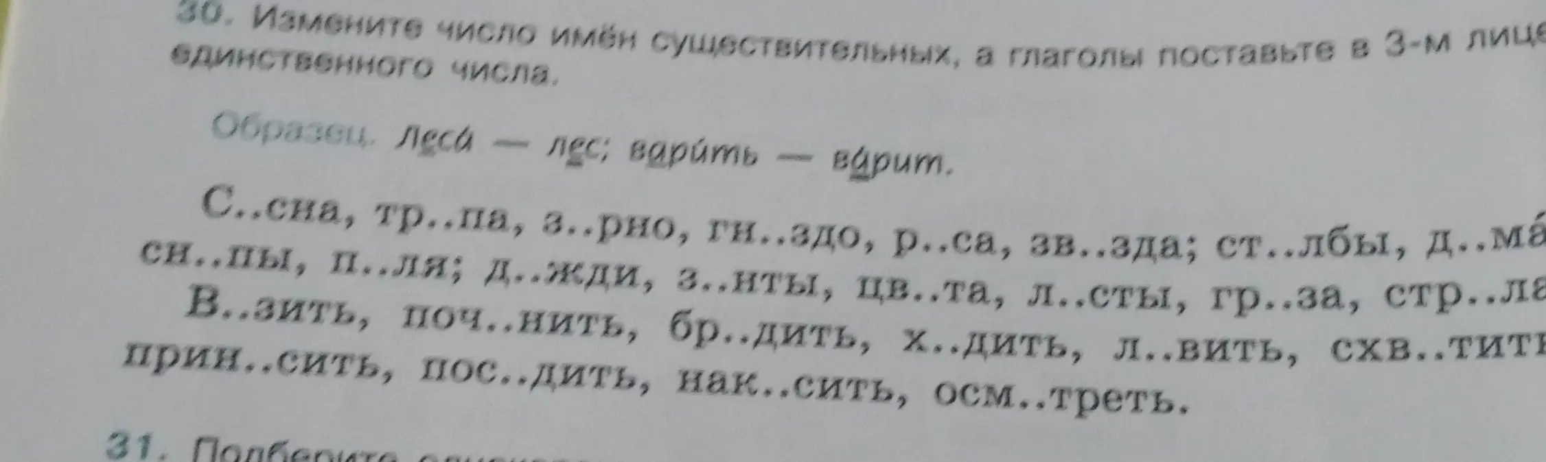 Ты просишь изменить число имён существительных, а глаголы поставить в 3-м лице единственного числа в упражнении 30 на странице 20