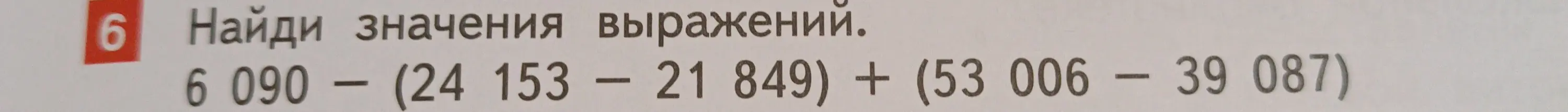 Найди значения выражения 6090 - (24 153 - 21 849) + (53 006 - 39 087)