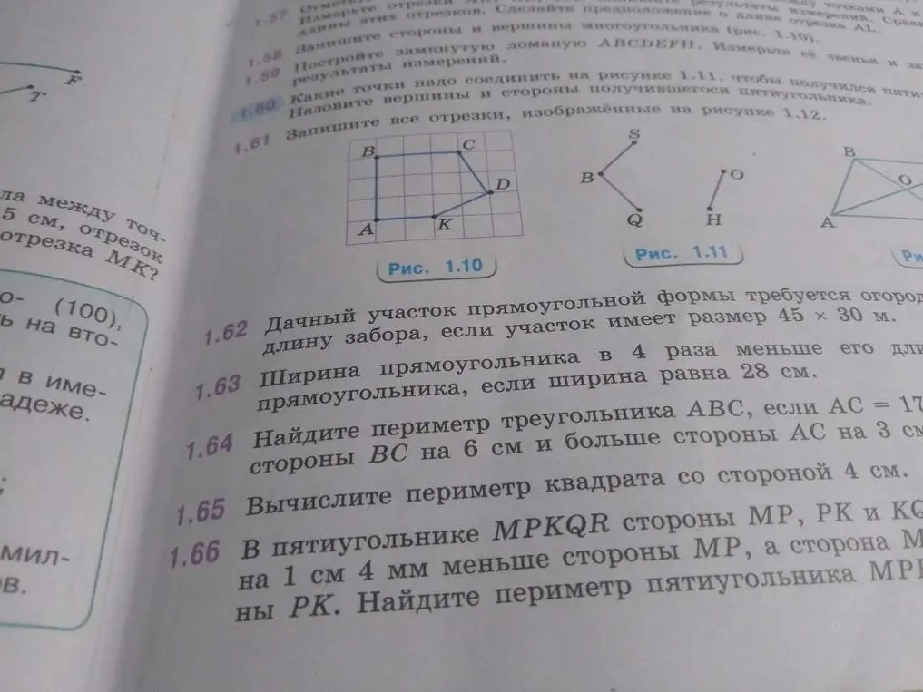 Помоги решить задачи: 1.62. Найди длину забора для дачного участка прямоугольной формы, если участок имеет размер 45 х 30 м; 1.63. Ширина прямоугольника в 4 раза меньше его длины, если ширина равна 28 см; 1.64. Найди периметр треугольника ABC, если AC = 17 см, сторона BC на 6 см больше стороны AC и больше стороны AC на 3 см; 1.65. Вычисли периметр квадрата со стороной 4 см; 1.66. В пятиугольнике MPKQR стороны MP, PK и KQ равны на 1 см 4 мм меньше стороны MP, а сторона MQ равны PK. Найди периметр пятиугольника MPKQR