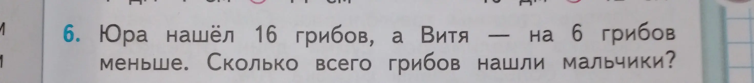 Можешь ли ты помочь решить задачу: Юра нашёл 16 грибов, а Витя — на 6 грибов меньше. Сколько всего грибов нашли мальчики?