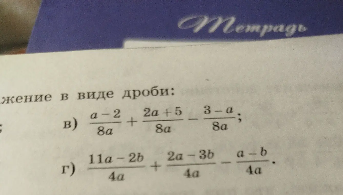 Можешь ли ты упростить выражения в виде дроби: в) (a-2)/(8a) + (2a+5)/(8a) - (3-a)/(8a); г) (11a-2b)/(4a) + (2a-3b)/(4a) - (a-b)/(4a)?