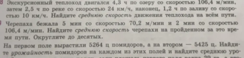 Помоги решить задачи по математике: 8. Найди среднюю скорость движения теплохода на всём пути; 9. Найди среднюю скорость черепахи на пройденном за это время пути. Округли до десятых; На первом поле вырастили 5264 ц помидоров, а на втором — 5425 ц. Найдите урожайность помидоров на каждом из этих полей и найдите среднюю урожайность.