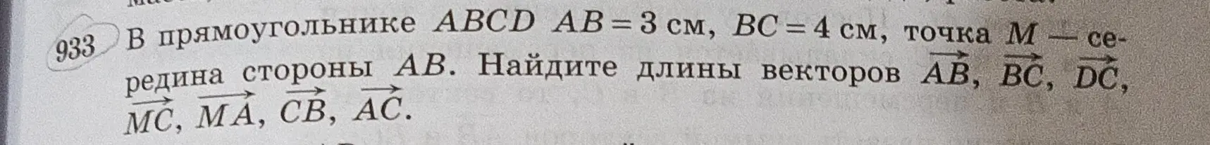 Ты просишь меня решить задачу по геометрии за 9 класс, а именно 933 задание: в прямоугольнике ABCD AB=3 BC=4 , точка M- середина стороны AB. Нужно найти длины векторов AB BC DC MC MA CAN AC.