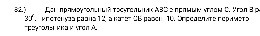 Определи периметр треугольника и угол А, если дан прямоугольный треугольник АВС с прямым углом С, угол В равен 30°, гипотенуза равна 12, а катет СВ равен 10.