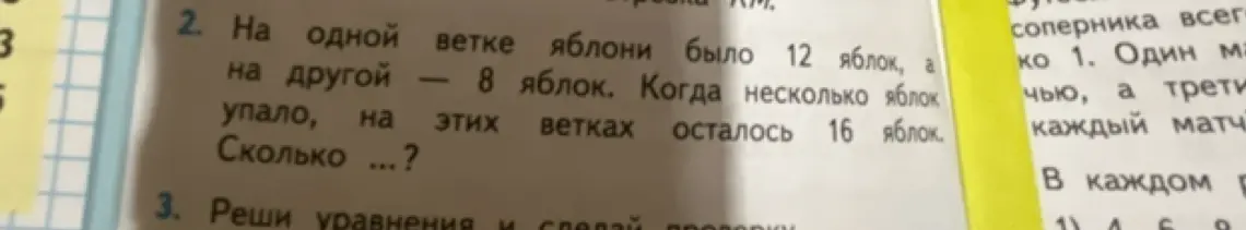Ты просишь решить задачу: "На одной ветке яблони было 12 яблок, а на другой – 8 яблок. Когда несколько яблок упало, на этих ветках осталось 16 яблок. Сколько упало?"