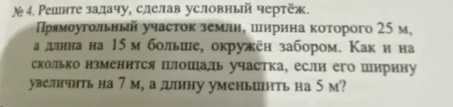 Как изменится площадь прямоугольного участка земли, если его ширину увеличить на 7 м, а длину уменьшить на 5 м, при условии, что ширина 25 м, а длина на 15 м больше?