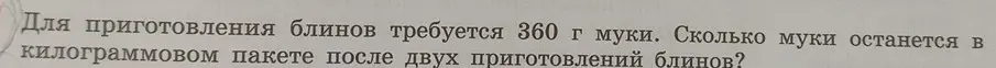 Ты просишь меня вычислить, сколько муки останется в килограммовом пакете после двух приготовлений блинов, если для приготовления блинов требуется 360 г муки.
