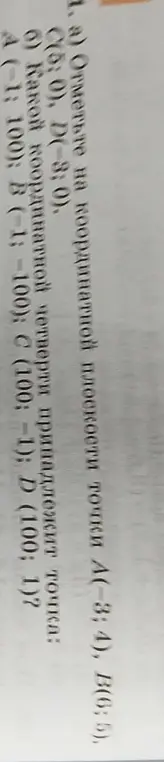 Отметь на координатной плоскости точки А(-3; 4), В(6; 5), C(5; 0), D(-3; 0) и определи, какой координатной четверти принадлежит точка A (-1; 100)