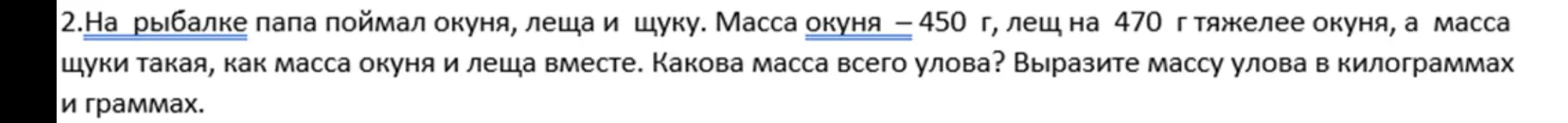Помоги решить задачу: На рыбалке папа поймал окуня, леща и щуку. Масса окуня — 450 г, лещ на 470 г тяжелее окуня, а масса щуки такая, как масса окуня и леща вместе. Какова масса всего улова?