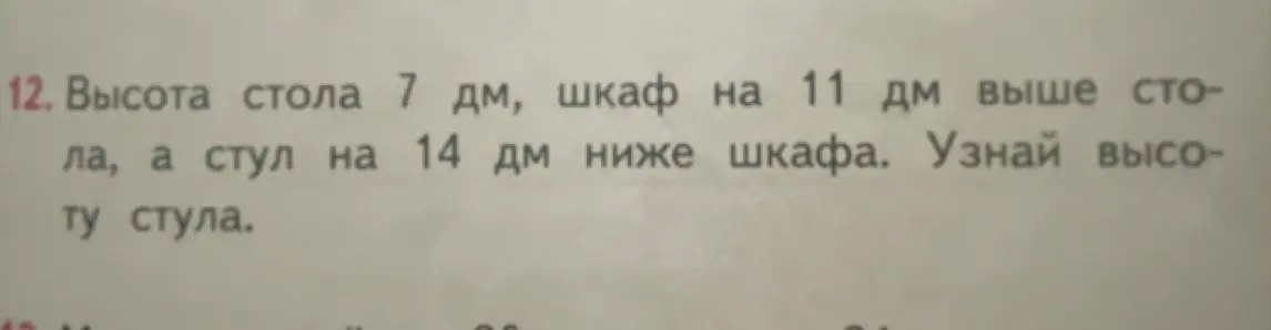 Ты просишь вычислить высоту стула, если высота стола 7 дм, шкаф на 11 дм выше стола, а стул на 14 дм ниже шкафа.