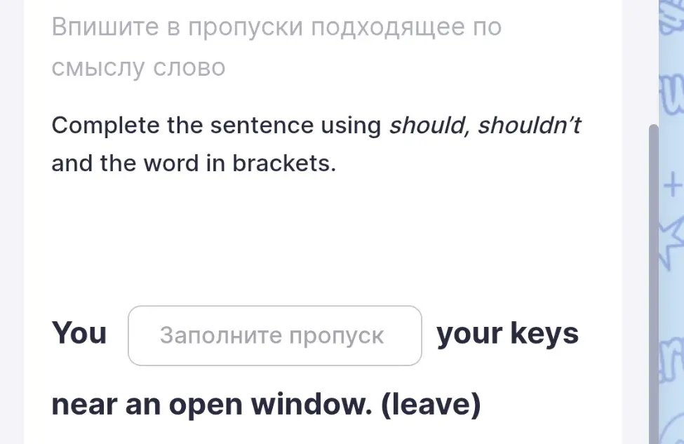 Составь предложение, используя should, shouldn't и слово в скобках: You ... your keys near an open window. (leave)