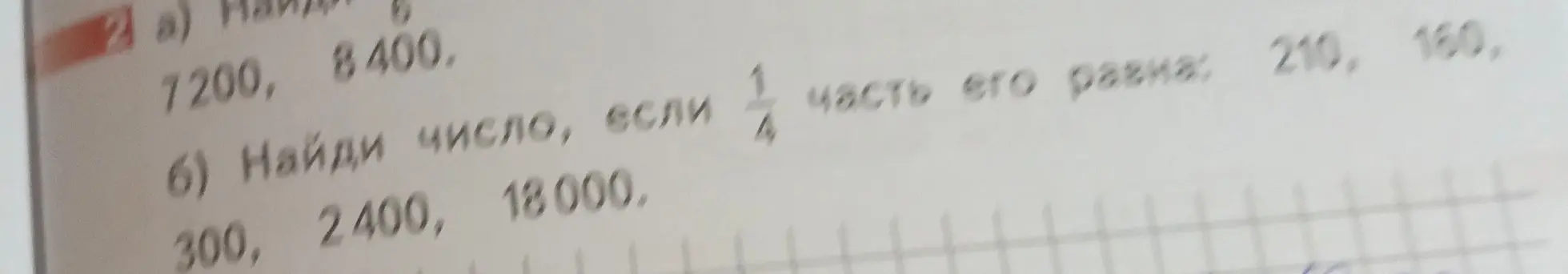 Помоги мне найти шестую часть чисел 7200 и 8400, а также найти число, если известна его четвёртая часть: 210, 160, 300, 2400, 18000.