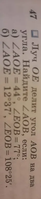 Как найти \(\angle AOB\), если луч OE делит его на два угла: a) \(\angle AOE = 44^\circ\) и \(\angle EOB = 77^\circ\) ; б) \(\angle AOE = 12^\circ37'\) и \(\angle EOB = 108^\circ25'\)?