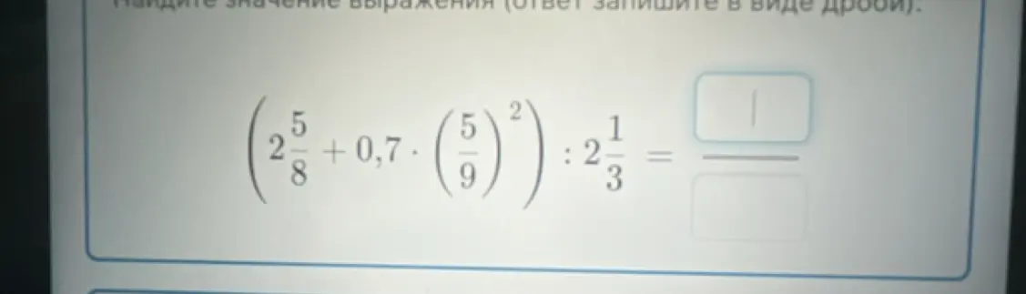 Найди значение выражения (2 5/8 + 0,7 * (5/9)^2) : 2 1/3, ответ запиши в виде дроби.