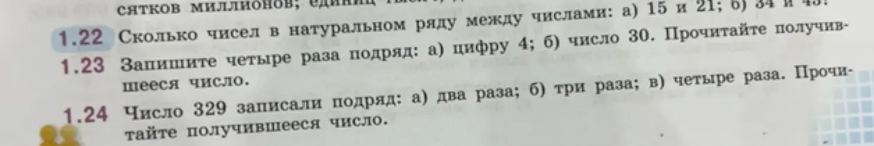 Выполни задания: 1.22 Сколько чисел в натуральном ряду между числами: а) 15 и 21; 1.23 Запиши четыре раза подряд: а) цифру 4; 1.24 Число 329 записали подряд: а) два раза.
