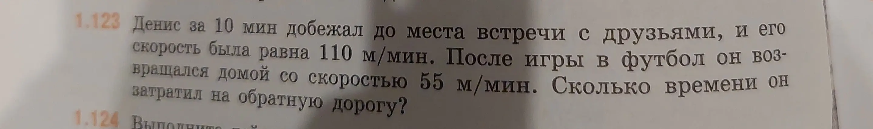 Ты просишь меня вычислить, сколько времени Денис затратил на обратную дорогу, если он бежал 10 минут со скоростью 110 м/мин, а возвращался со скоростью 55 м/мин.