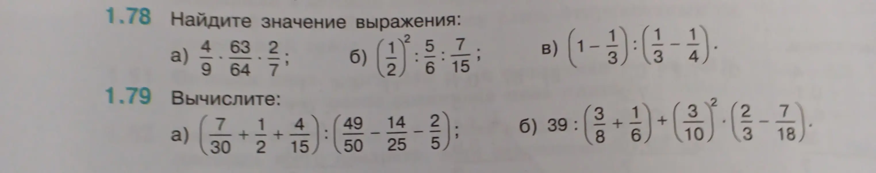 Реши примеры: 1.78 а) 4/9 * 63/64 * 2/7; 1.78 б) (1/2)^2 : 5/6; 1.78 в) (1 - 1/3) : (1/3 - 1/4); 1.79 а) (7/30 + 1/2 + 4/15) : (49/50 - 14/25 - 2/5); 1.79 б) 39 : (3/8 + 1/6) + (3/10)^2 * (2/3 - 7/18).