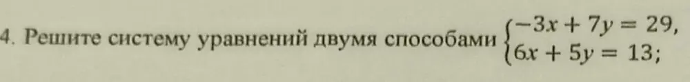 Ты просишь меня решить систему уравнений двумя способами: { -3x + 7y = 29, 6x + 5y = 13 }