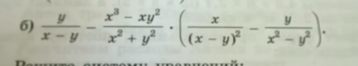 Реши пример б) (y / (x - y)) - ((x³ - xy²) / (x² + y²)) * ((x / (x - y)²) - (y / (x² - y²)))