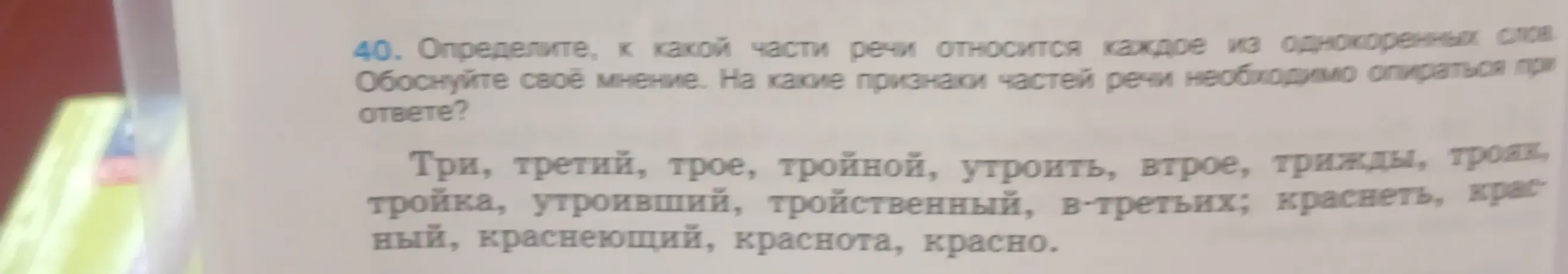 Определи, к какой части речи относится каждое из однокоренных слов: Три, третий, трое, тройной, утроить, втрое, трижды, трояк, тройка, утроивший, тройственный, в-третьих