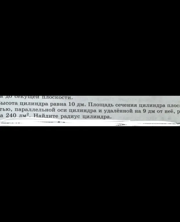 Найди радиус цилиндра, если его высота равна 10 дм, а площадь сечения цилиндра плоскостью, параллельной оси цилиндра и удалённой на 9 дм от неё, равна 240 дм²