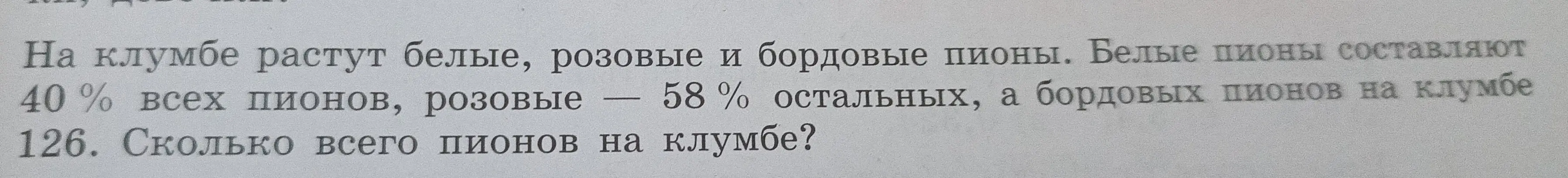 Реши задачу: На клумбе растут белые, розовые и бордовые пионы. Белые пионы составляют 40% всех пионов, розовые – 58% остальных, а бордовых пионов на клумбе 126. Сколько всего пионов на клумбе?