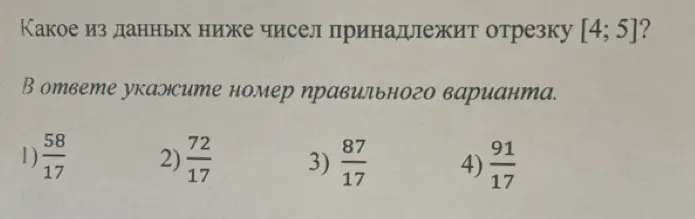 Определи, какое из чисел принадлежит отрезку [4; 5]: 1) 58/17