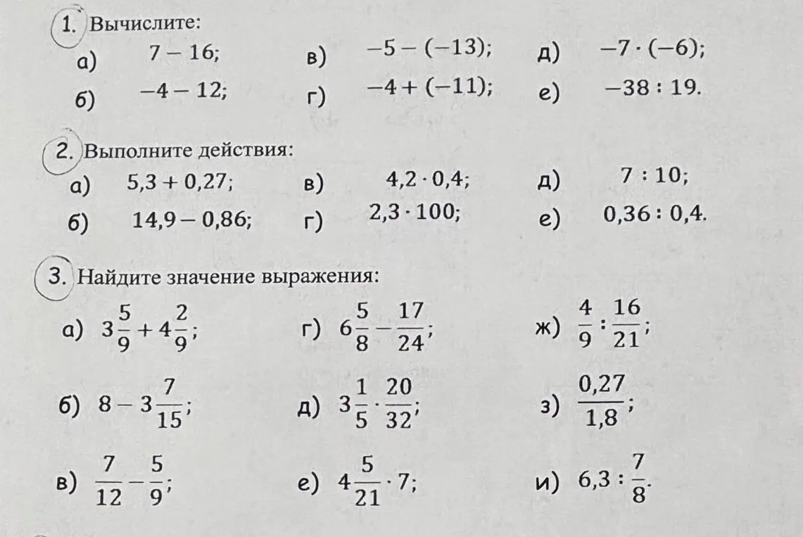 Помоги мне вычислить выражения: 7-16; -4-12; -5-(-13); -4+(-11); -7*(-6); -38:19, 5,3 +0,27; 14,9-0,86; 4,2*0,4; 2,3*100; 7:10; 0,36: 0,4, 3 5/9+4 2/9; 8-3 7/15; 7/12-5/9; 6 5/8-17/24; 3 1/5*20/32; 4 5/21*7; 4/9:16/21; 0,27/1,8; 6,3:7/8