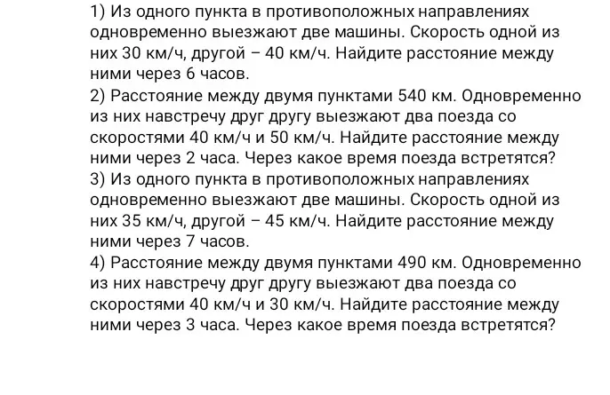 Помоги решить задачи про движение: 1) Из одного пункта в противоположных направлениях одновременно выезжают две машины. Скорость одной из них 30 км/ч, другой 40 км/ч. Найди расстояние между ними через 6 часов.