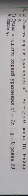 Реши уравнение: а) разность корней уравнения х² - 8x + q = 0 равна 16; б) сумма квадратов корней уравнения х² - 7x + q = 0 равна 29. Найди q.