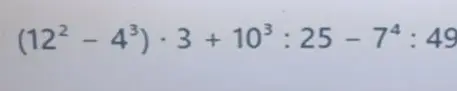 Вычисли выражение $(12^2 - 4^3) \cdot 3 + 10^3 : 25 - 7^4 : 49$