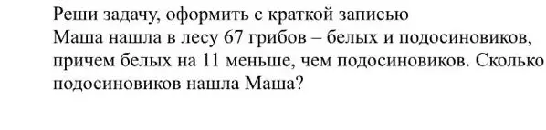 Можешь помочь мне решить задачу: Маша нашла в лесу 67 грибов — белых и подосиновиков, причем белых на 11 меньше, чем подосиновиков. Сколько подосиновиков нашла Маша?