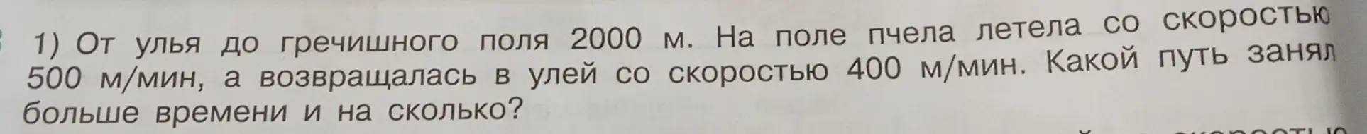 Вычисли, какой путь занял больше времени и на сколько, если от улья до гречишного поля 2000 м, на поле пчела летела со скоростью 500 м/мин, а возвращалась в улей со скоростью 400 м/мин.